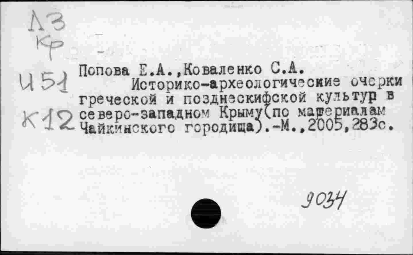 ﻿, , г- > Попова Е.А.»Коваленко G.A.
Ц Ри	Историко-археологические очерки
греческой и позднескифской культур в о северо-западном Крыму(по материалам
<' - Чайкиыского городища;.-и.,2005»28Je.
soy/